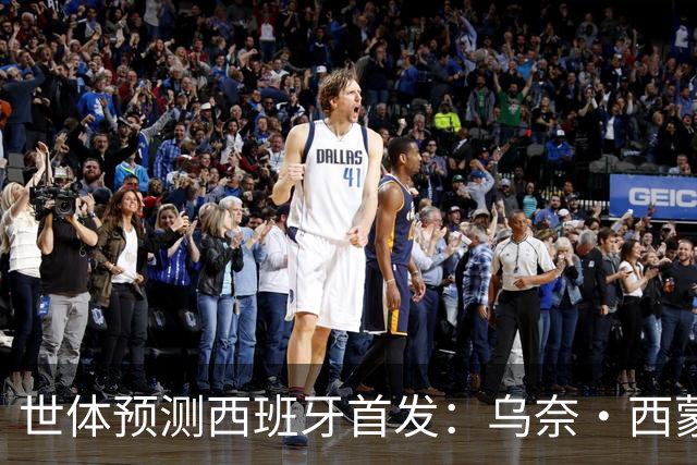 世体预测西班牙首发：乌奈·西蒙守门 亚马尔、尼科等人替补待命