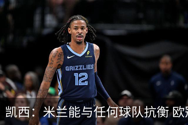 凯西：米兰能与任何球队抗衡 欧冠之旅还没有结束