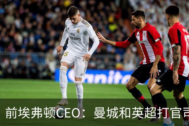 前埃弗顿CEO：曼城和英超打官司赢不了
